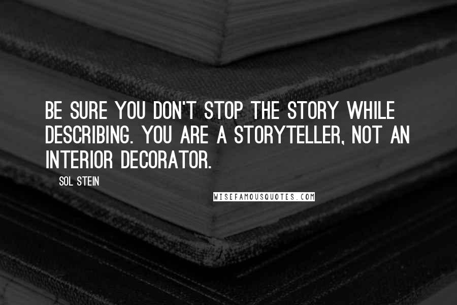 Sol Stein Quotes: Be sure you don't stop the story while describing. You are a storyteller, not an interior decorator.