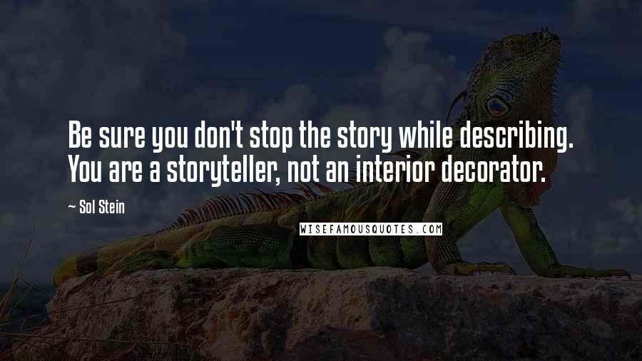 Sol Stein Quotes: Be sure you don't stop the story while describing. You are a storyteller, not an interior decorator.