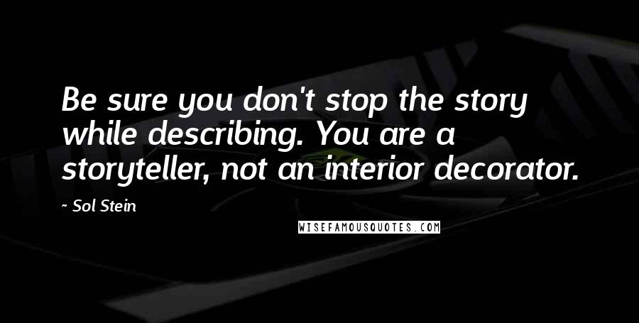 Sol Stein Quotes: Be sure you don't stop the story while describing. You are a storyteller, not an interior decorator.