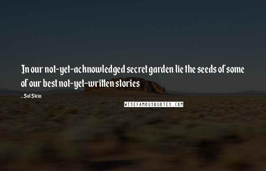 Sol Stein Quotes: In our not-yet-acknowledged secret garden lie the seeds of some of our best not-yet-written stories
