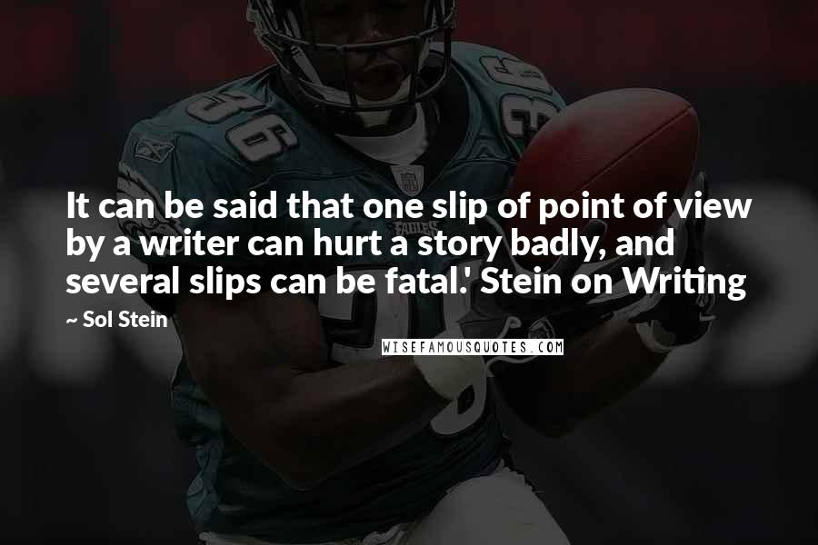 Sol Stein Quotes: It can be said that one slip of point of view by a writer can hurt a story badly, and several slips can be fatal.' Stein on Writing