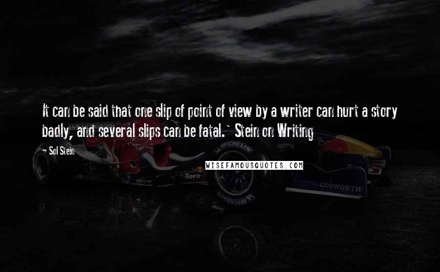 Sol Stein Quotes: It can be said that one slip of point of view by a writer can hurt a story badly, and several slips can be fatal.' Stein on Writing