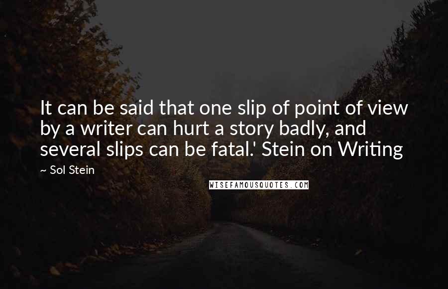 Sol Stein Quotes: It can be said that one slip of point of view by a writer can hurt a story badly, and several slips can be fatal.' Stein on Writing