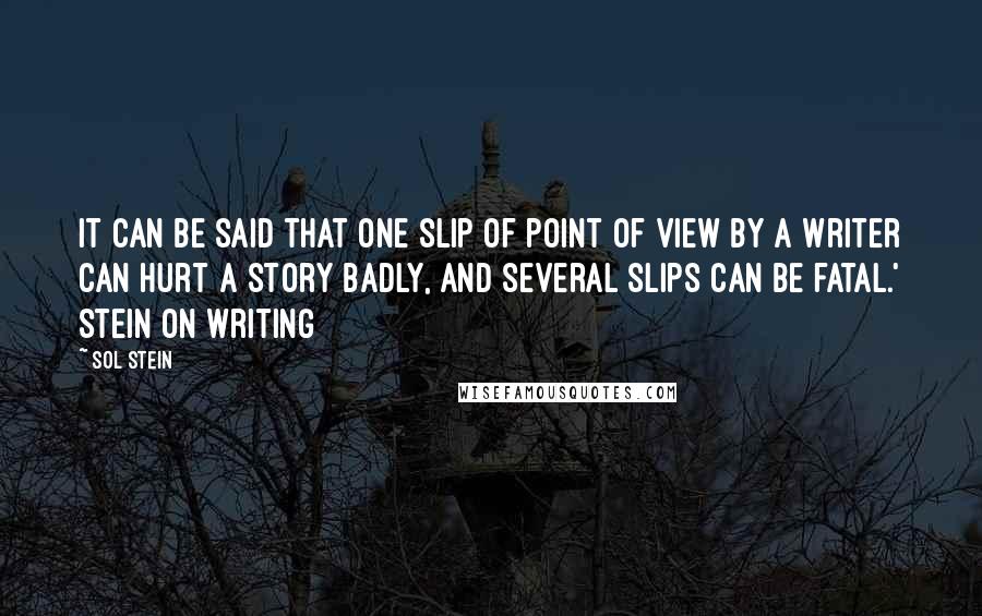 Sol Stein Quotes: It can be said that one slip of point of view by a writer can hurt a story badly, and several slips can be fatal.' Stein on Writing