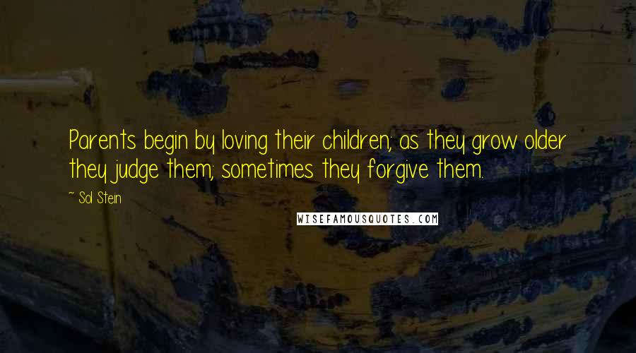 Sol Stein Quotes: Parents begin by loving their children; as they grow older they judge them; sometimes they forgive them.