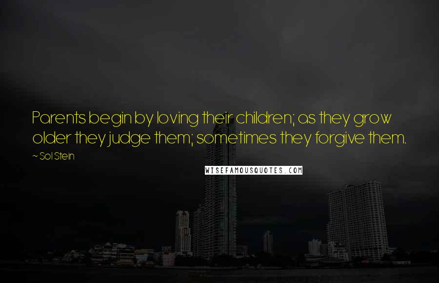 Sol Stein Quotes: Parents begin by loving their children; as they grow older they judge them; sometimes they forgive them.
