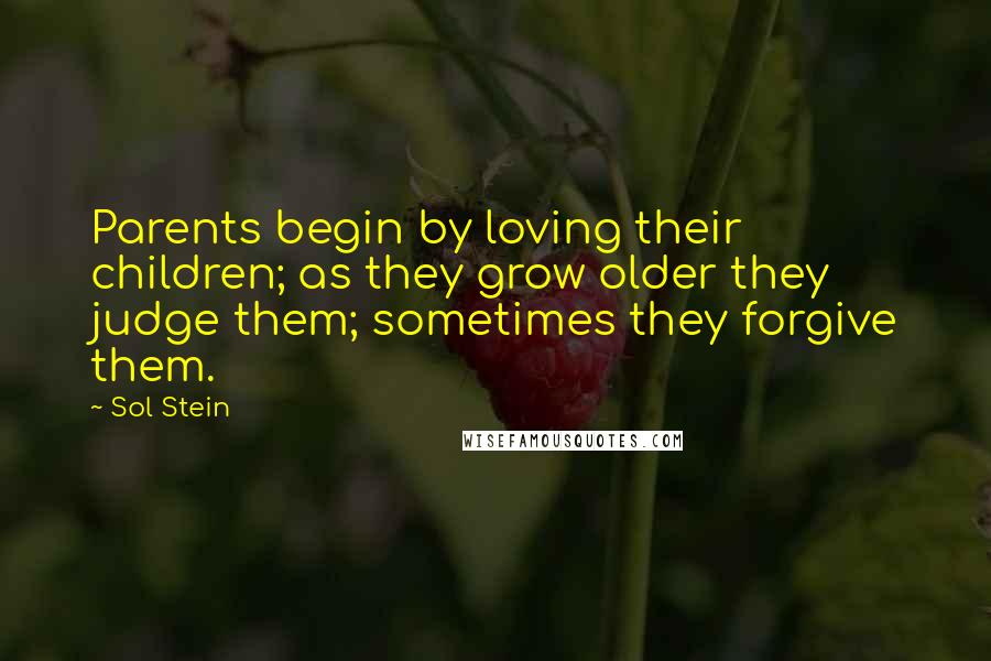 Sol Stein Quotes: Parents begin by loving their children; as they grow older they judge them; sometimes they forgive them.