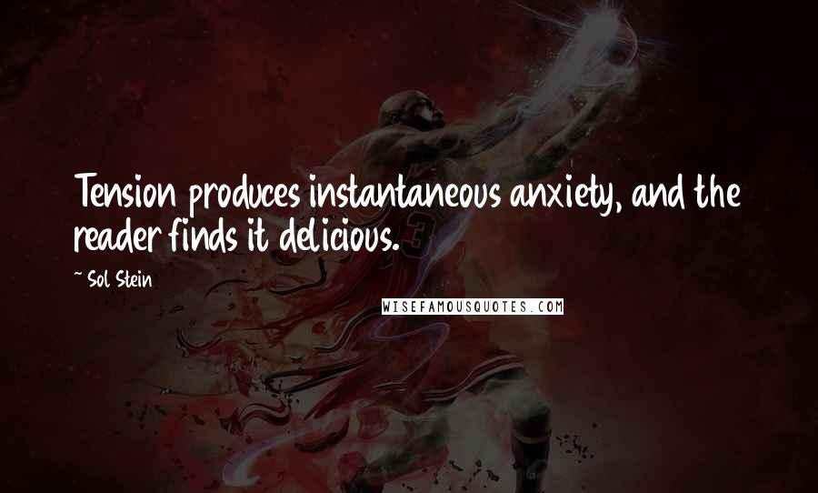 Sol Stein Quotes: Tension produces instantaneous anxiety, and the reader finds it delicious.