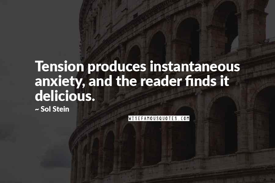 Sol Stein Quotes: Tension produces instantaneous anxiety, and the reader finds it delicious.