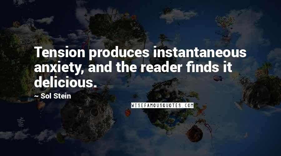 Sol Stein Quotes: Tension produces instantaneous anxiety, and the reader finds it delicious.