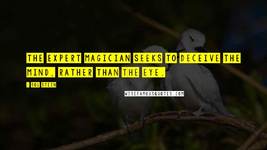 Sol Stein Quotes: The expert magician seeks to deceive the mind, rather than the eye.