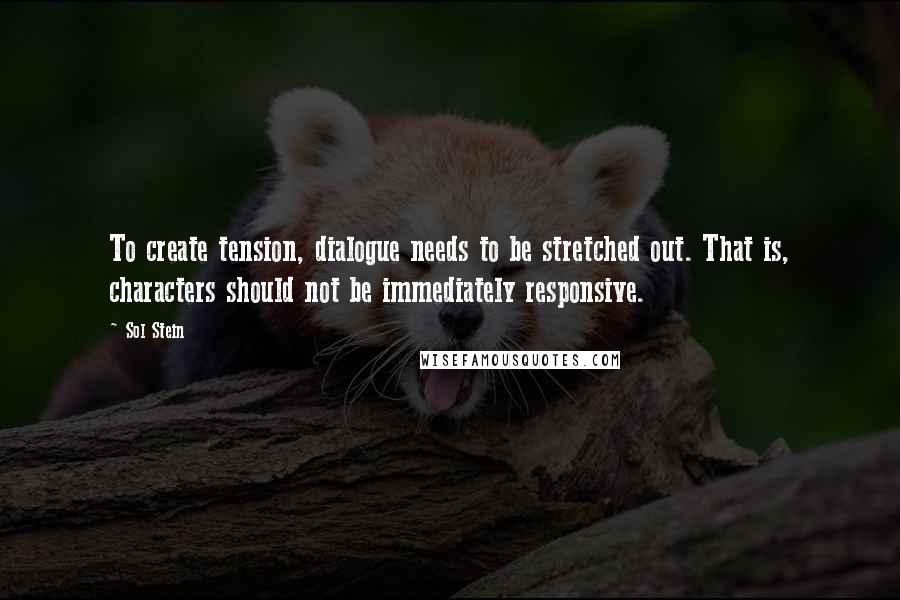 Sol Stein Quotes: To create tension, dialogue needs to be stretched out. That is, characters should not be immediately responsive.