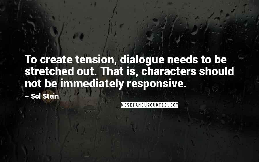 Sol Stein Quotes: To create tension, dialogue needs to be stretched out. That is, characters should not be immediately responsive.