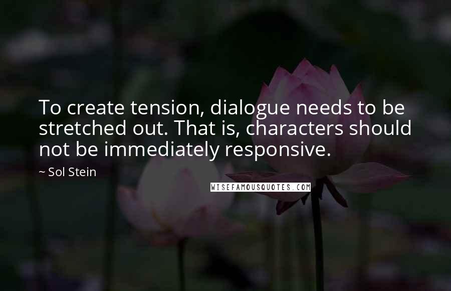 Sol Stein Quotes: To create tension, dialogue needs to be stretched out. That is, characters should not be immediately responsive.