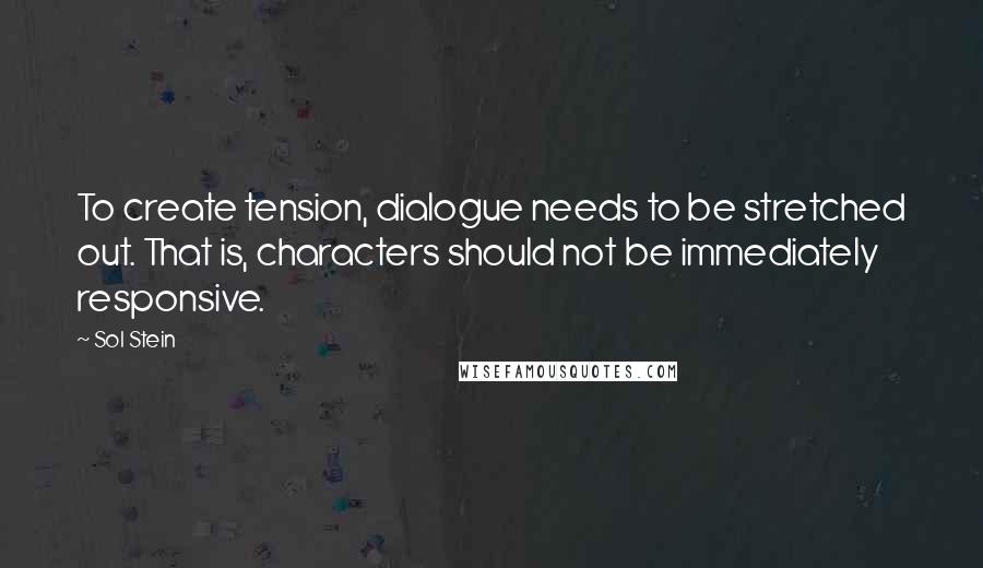 Sol Stein Quotes: To create tension, dialogue needs to be stretched out. That is, characters should not be immediately responsive.