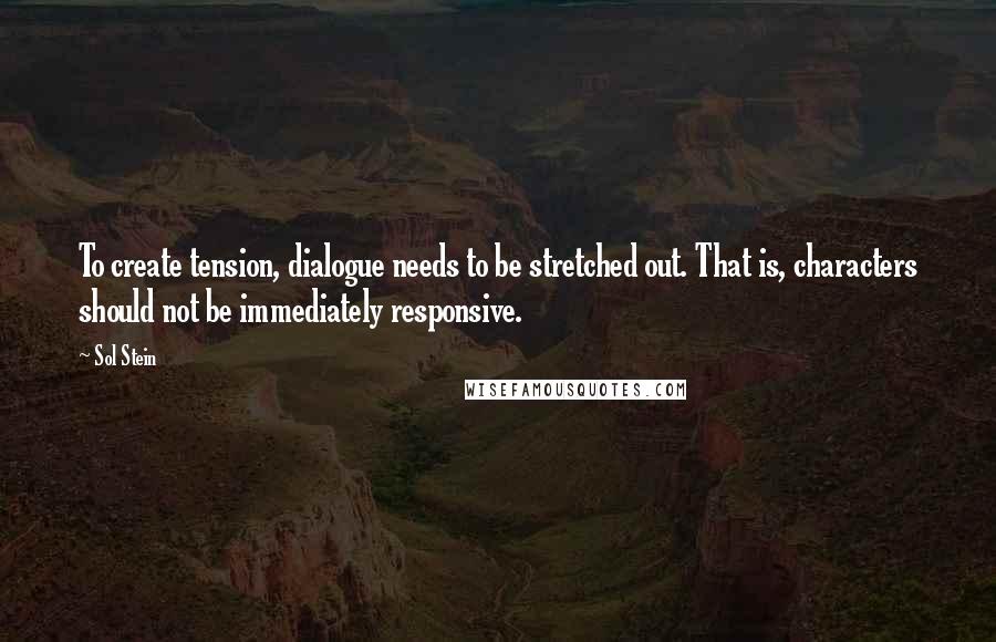 Sol Stein Quotes: To create tension, dialogue needs to be stretched out. That is, characters should not be immediately responsive.