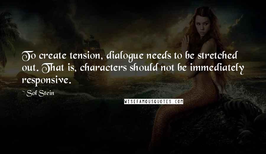 Sol Stein Quotes: To create tension, dialogue needs to be stretched out. That is, characters should not be immediately responsive.