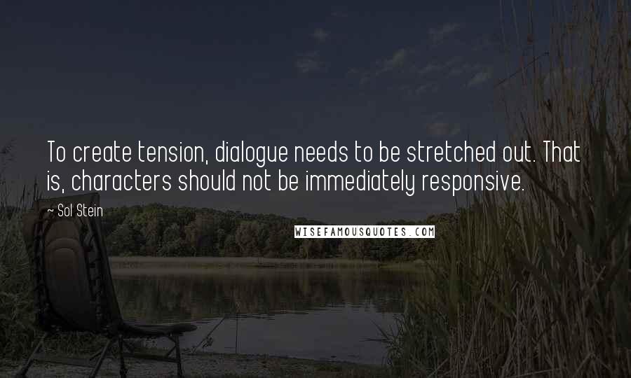 Sol Stein Quotes: To create tension, dialogue needs to be stretched out. That is, characters should not be immediately responsive.