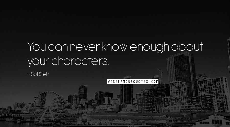 Sol Stein Quotes: You can never know enough about your characters.