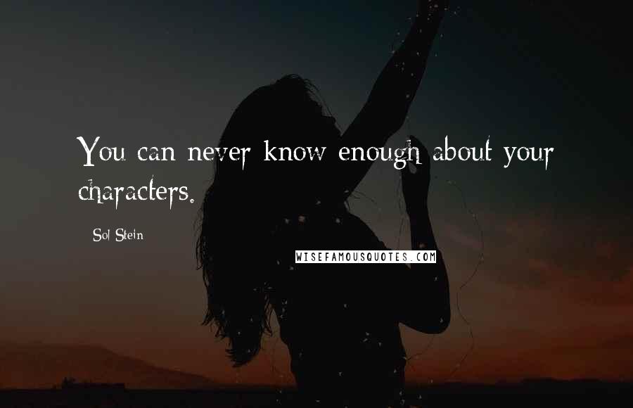 Sol Stein Quotes: You can never know enough about your characters.