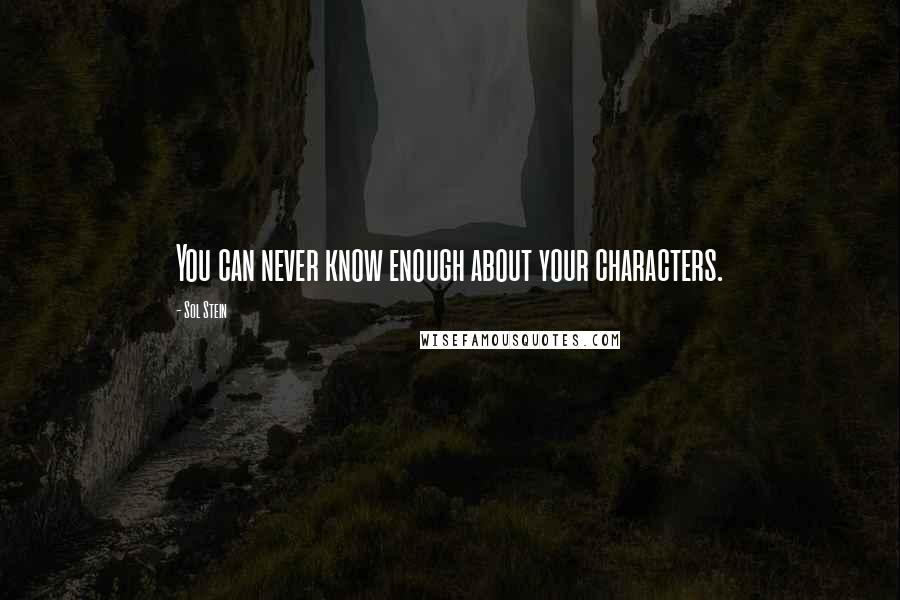 Sol Stein Quotes: You can never know enough about your characters.