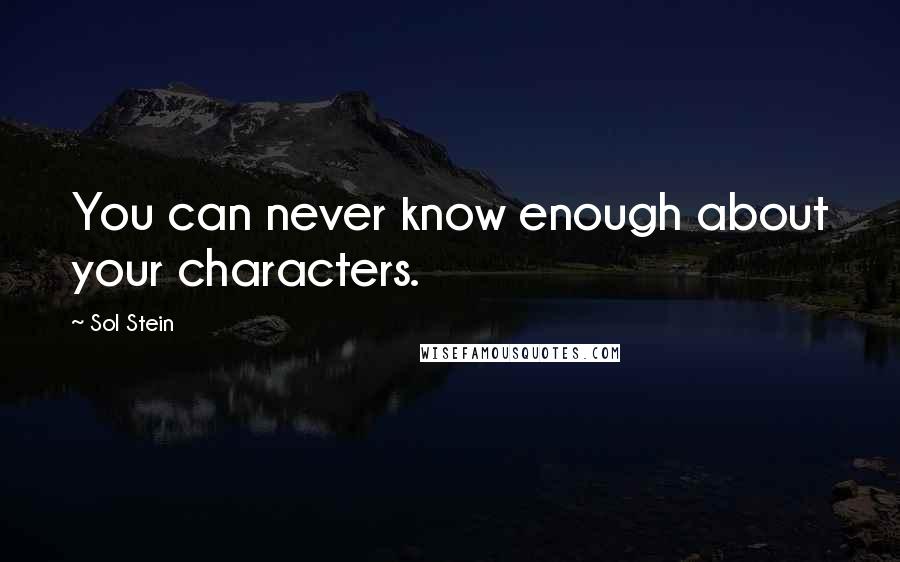 Sol Stein Quotes: You can never know enough about your characters.