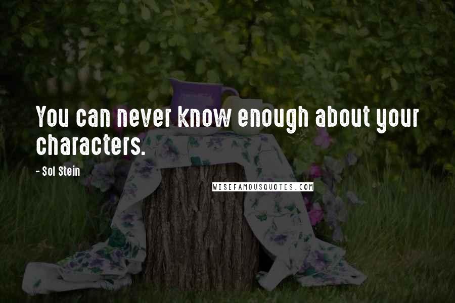 Sol Stein Quotes: You can never know enough about your characters.