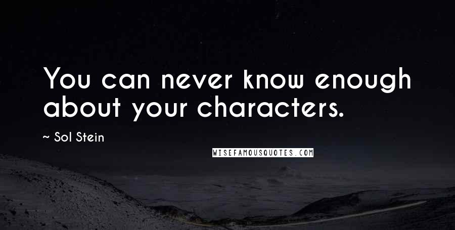 Sol Stein Quotes: You can never know enough about your characters.