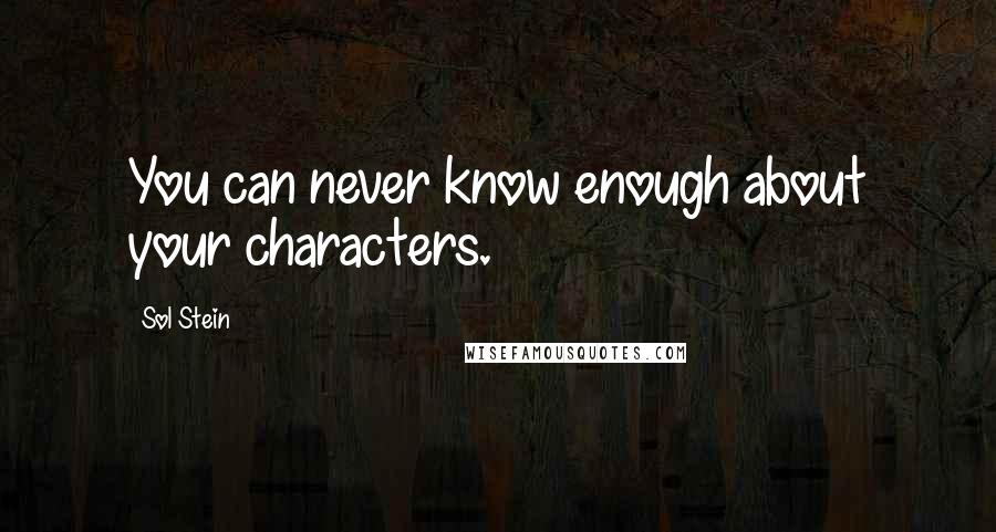 Sol Stein Quotes: You can never know enough about your characters.