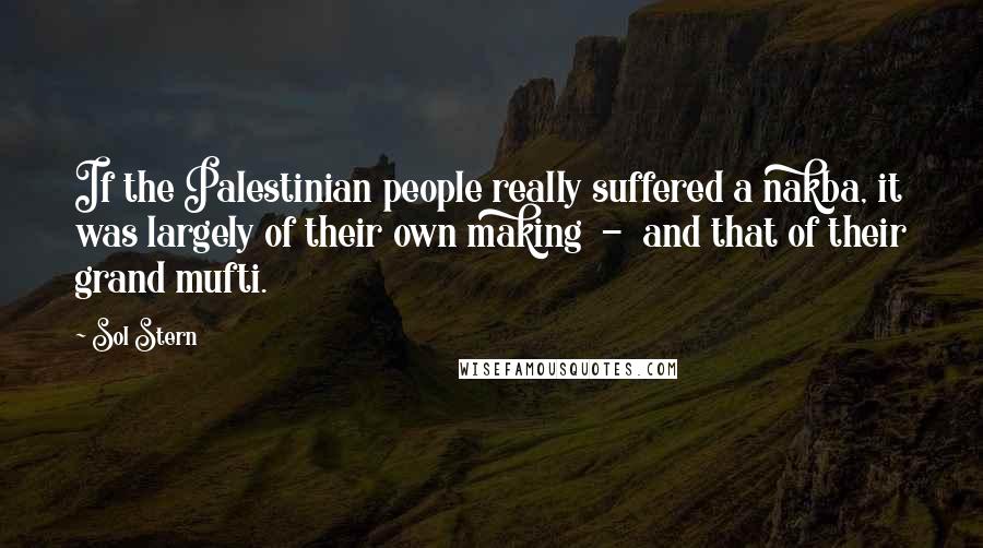 Sol Stern Quotes: If the Palestinian people really suffered a nakba, it was largely of their own making - and that of their grand mufti.