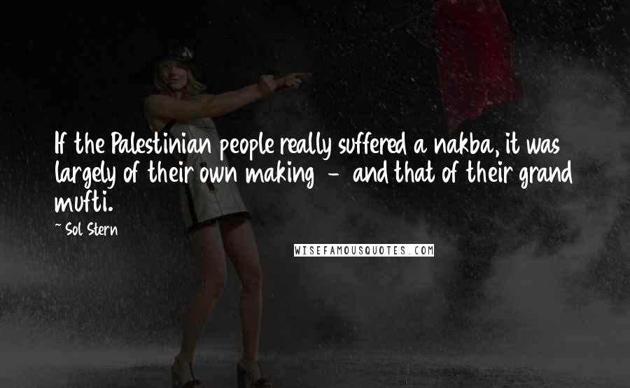 Sol Stern Quotes: If the Palestinian people really suffered a nakba, it was largely of their own making - and that of their grand mufti.