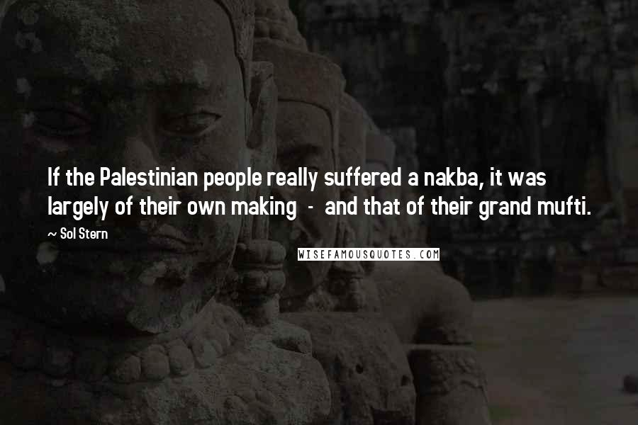 Sol Stern Quotes: If the Palestinian people really suffered a nakba, it was largely of their own making - and that of their grand mufti.