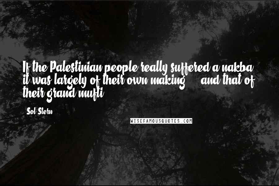 Sol Stern Quotes: If the Palestinian people really suffered a nakba, it was largely of their own making - and that of their grand mufti.