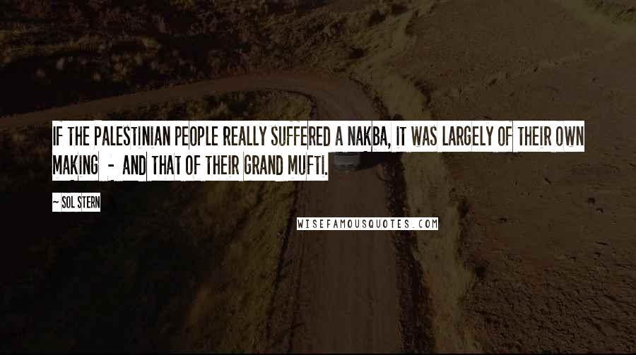 Sol Stern Quotes: If the Palestinian people really suffered a nakba, it was largely of their own making - and that of their grand mufti.
