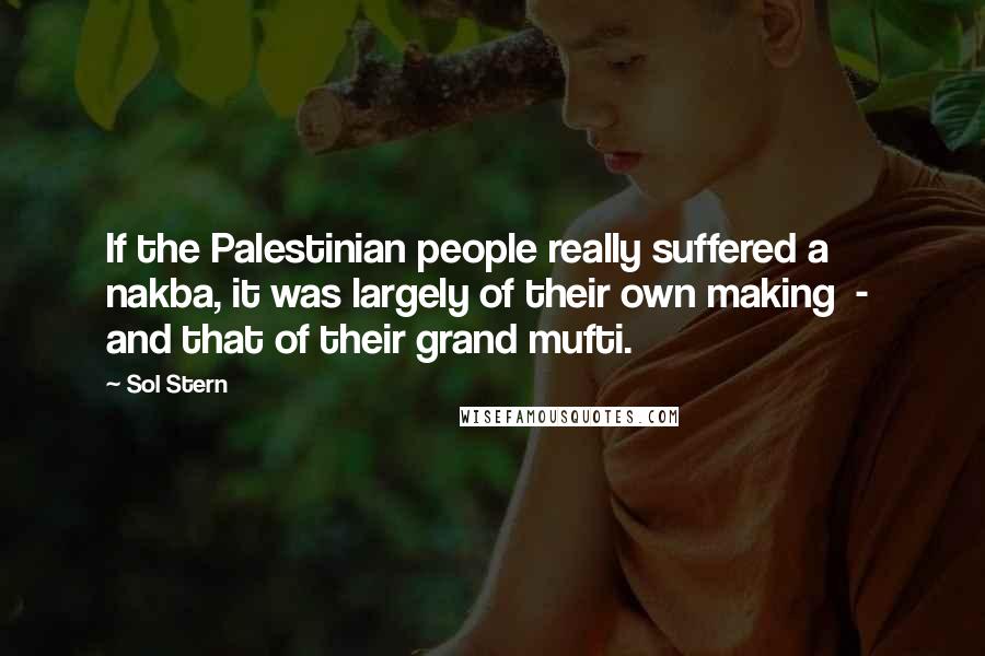 Sol Stern Quotes: If the Palestinian people really suffered a nakba, it was largely of their own making - and that of their grand mufti.