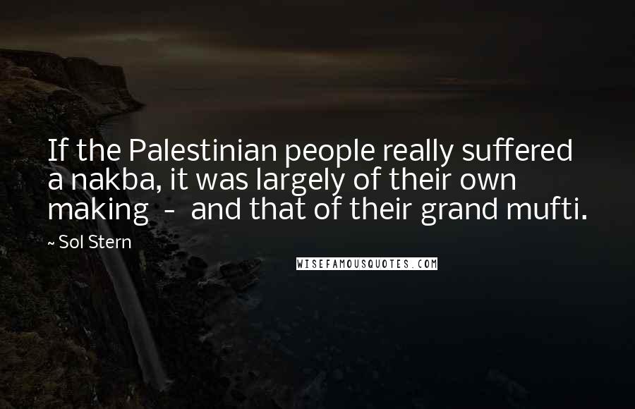 Sol Stern Quotes: If the Palestinian people really suffered a nakba, it was largely of their own making - and that of their grand mufti.