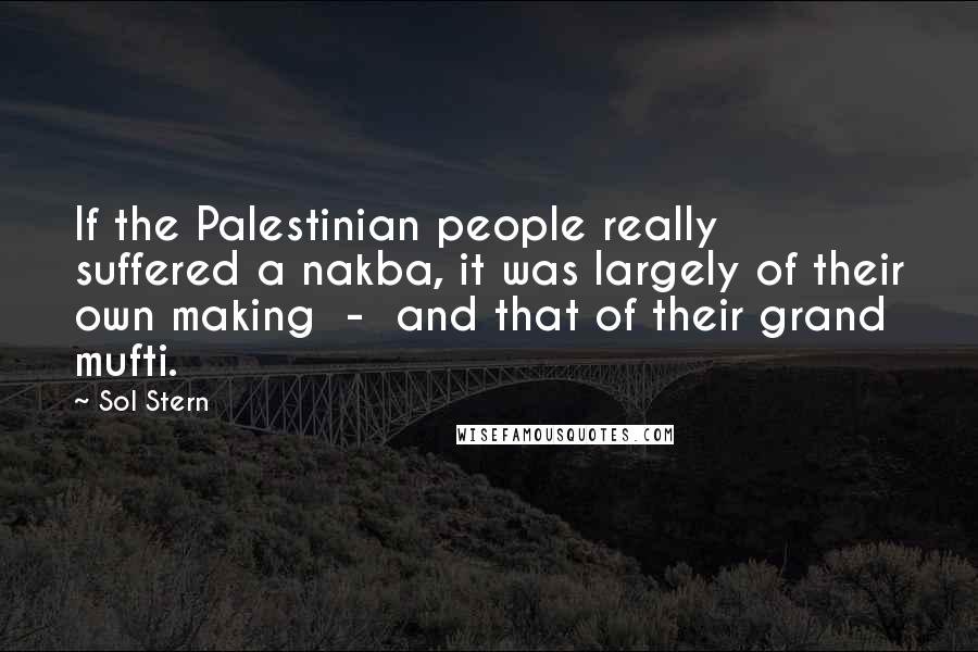 Sol Stern Quotes: If the Palestinian people really suffered a nakba, it was largely of their own making - and that of their grand mufti.