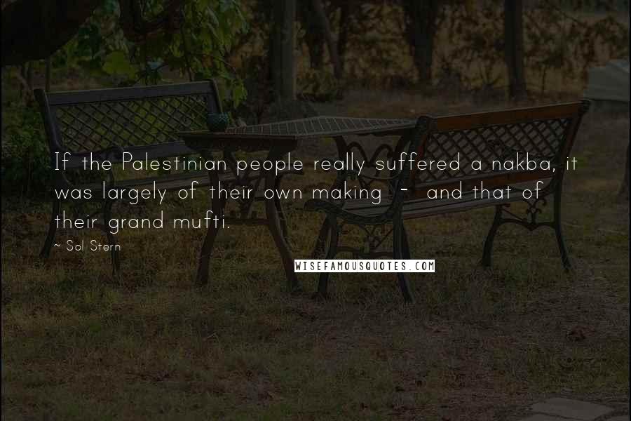 Sol Stern Quotes: If the Palestinian people really suffered a nakba, it was largely of their own making - and that of their grand mufti.