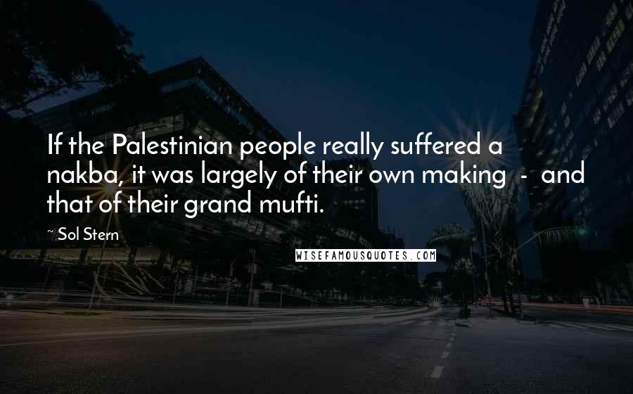 Sol Stern Quotes: If the Palestinian people really suffered a nakba, it was largely of their own making - and that of their grand mufti.