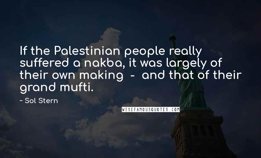 Sol Stern Quotes: If the Palestinian people really suffered a nakba, it was largely of their own making - and that of their grand mufti.