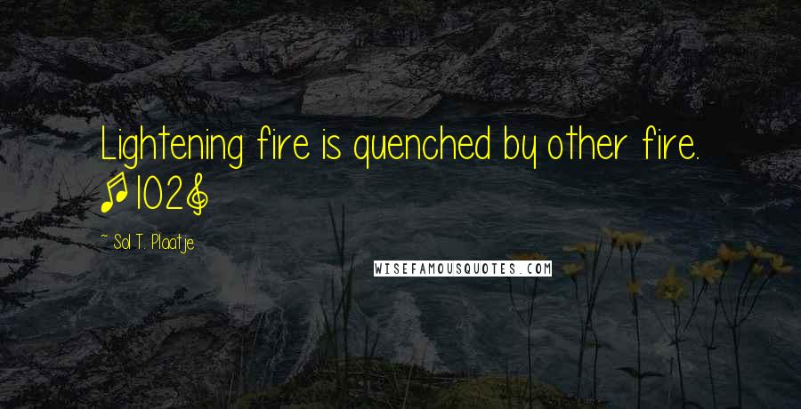 Sol T. Plaatje Quotes: Lightening fire is quenched by other fire. [102]