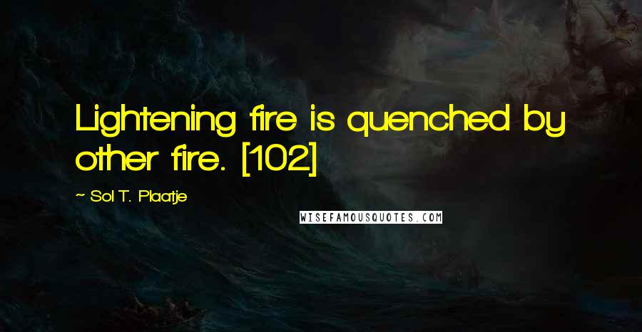 Sol T. Plaatje Quotes: Lightening fire is quenched by other fire. [102]