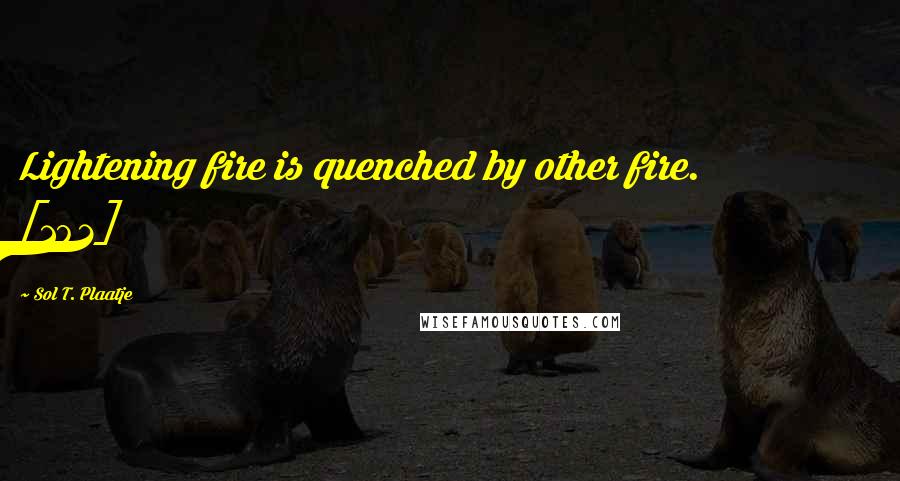 Sol T. Plaatje Quotes: Lightening fire is quenched by other fire. [102]