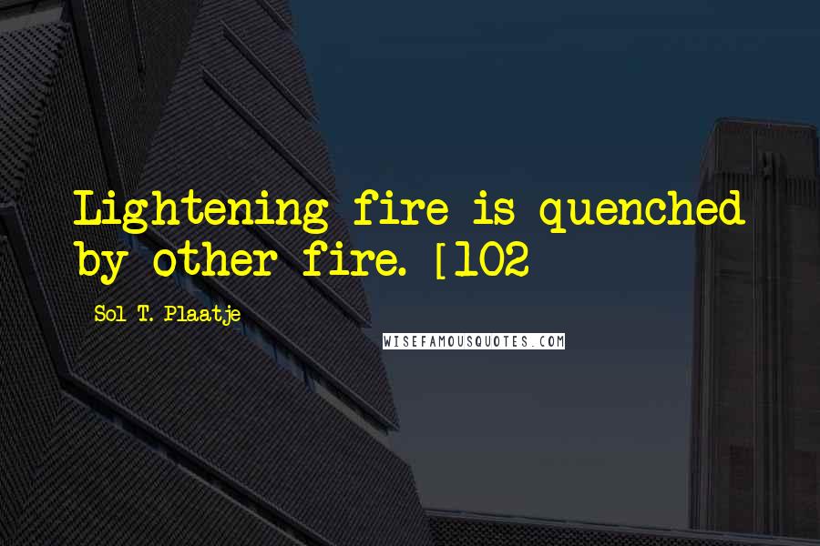 Sol T. Plaatje Quotes: Lightening fire is quenched by other fire. [102]