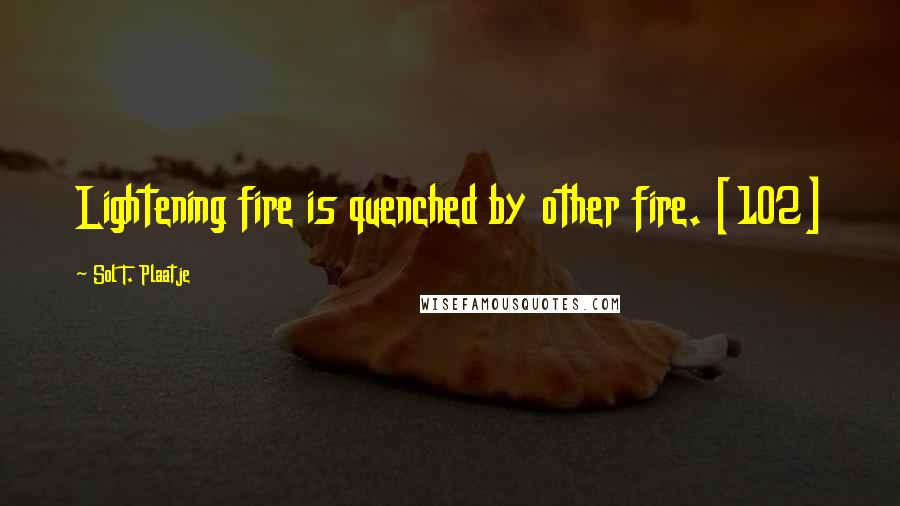 Sol T. Plaatje Quotes: Lightening fire is quenched by other fire. [102]