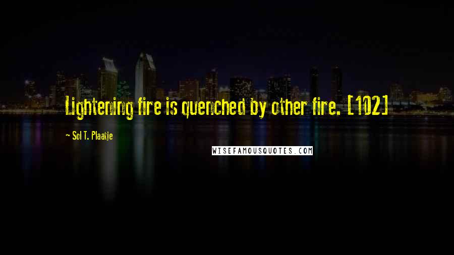 Sol T. Plaatje Quotes: Lightening fire is quenched by other fire. [102]