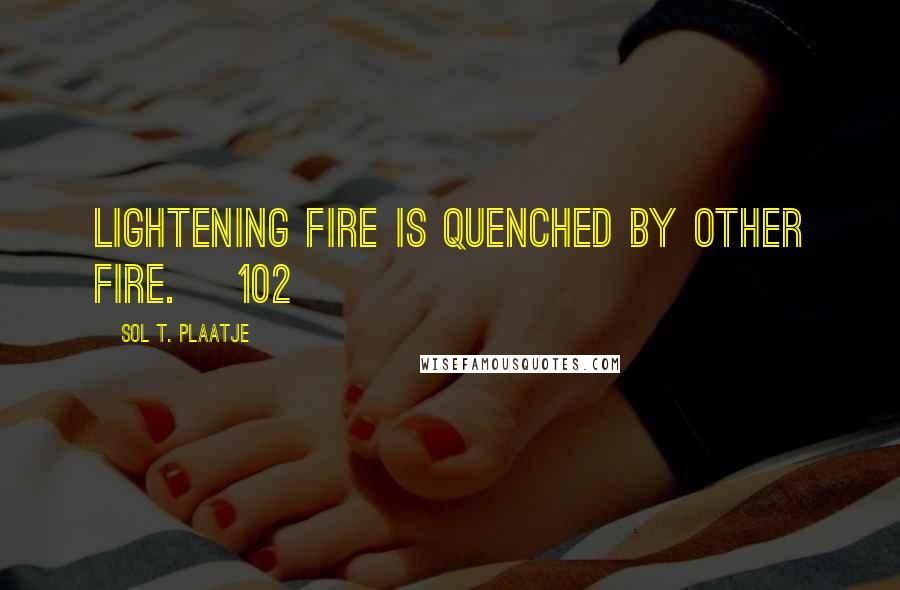 Sol T. Plaatje Quotes: Lightening fire is quenched by other fire. [102]