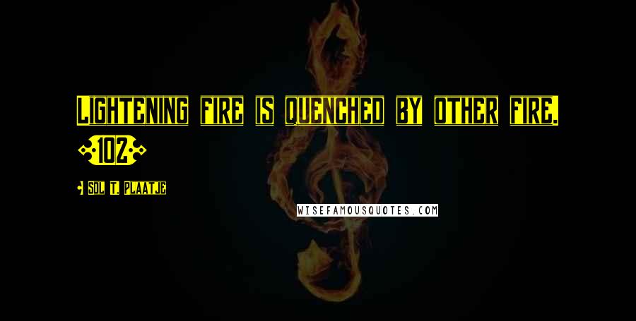 Sol T. Plaatje Quotes: Lightening fire is quenched by other fire. [102]