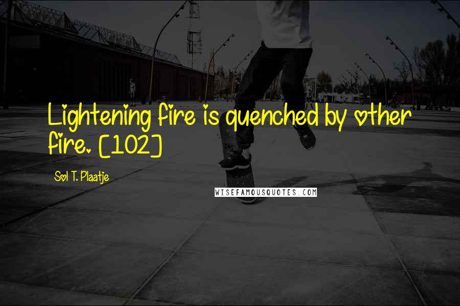 Sol T. Plaatje Quotes: Lightening fire is quenched by other fire. [102]