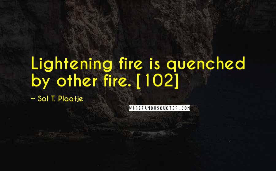 Sol T. Plaatje Quotes: Lightening fire is quenched by other fire. [102]